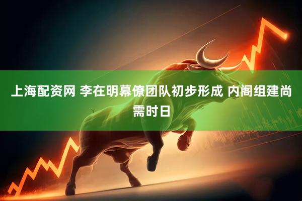 上海配资网 李在明幕僚团队初步形成 内阁组建尚需时日