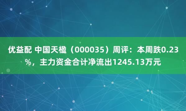 优益配 中国天楹（000035）周评：本周跌0.23%，主力资金合计净流出1245.13万元