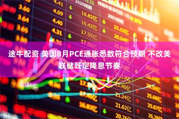途牛配资 美国8月PCE通胀悉数符合预期 不改美联储既定降息节奏