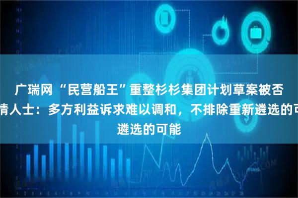 广瑞网 “民营船王”重整杉杉集团计划草案被否 知情人士:多方利益诉求难以调和,不排除重新遴选的可能
