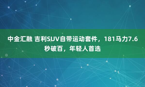 中金汇融 吉利SUV自带运动套件，181马力7.6秒破百，年轻人首选