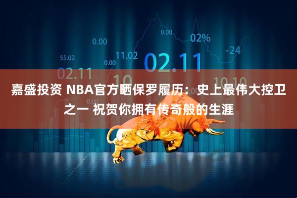 嘉盛投资 NBA官方晒保罗履历：史上最伟大控卫之一 祝贺你拥有传奇般的生涯