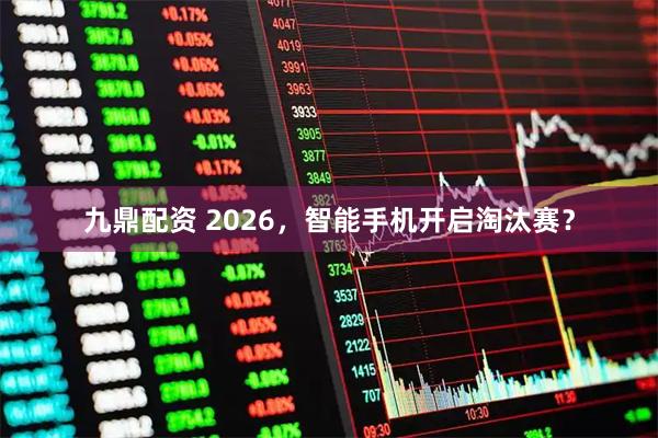 九鼎配资 2026，智能手机开启淘汰赛？