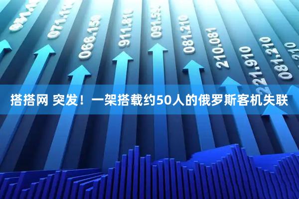 搭搭网 突发！一架搭载约50人的俄罗斯客机失联