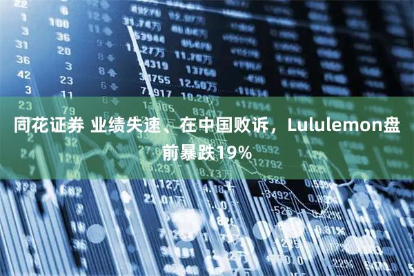 同花证券 业绩失速、在中国败诉，Lululemon盘前暴跌19%
